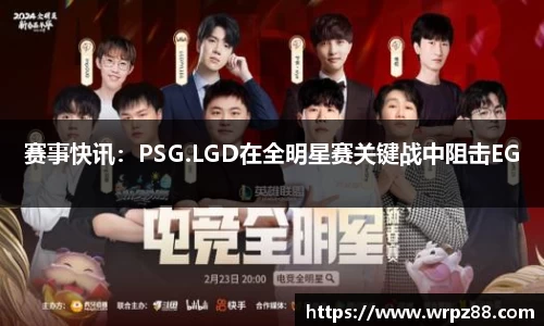 赛事快讯：PSG.LGD在全明星赛关键战中阻击EG